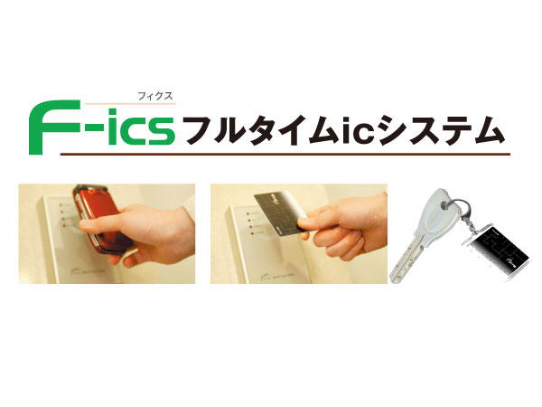 Security.  [Advanced mobile security system] F-ics full-time ic system is the condominium security system for automatically controlling a set entrance machine × delivery box × elevator of the apartment in the IC. You can also announce the arrival of mobile phones linked to the family of the return home and home delivery box in the mail. IC key prepared four types of IC key of (1) mobile wallet (2) IC card (3) IC Keychain (4) IC key head. You can choose our favorite IC key.