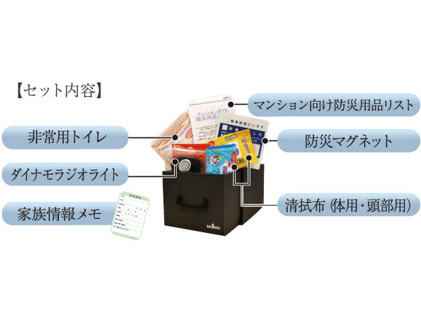 earthquake ・ Disaster-prevention measures.  [Established a disaster box "LIFETYKIT" to each dwelling unit] Disaster box "LIFETYKIT" to support an apartment life in the event of a disaster will be installed in each dwelling unit. Devised by taking advantage of the activities experience in the affected areas of voice and Daikyo group, Such as was previously aligned equipment and daily necessities list that are actually needed, It is a package that was just in case.